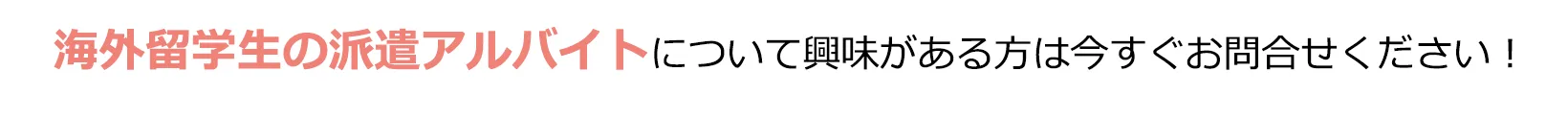海外留学生の派遣アルバイトについて興味がある方は今すぐお問合せください！